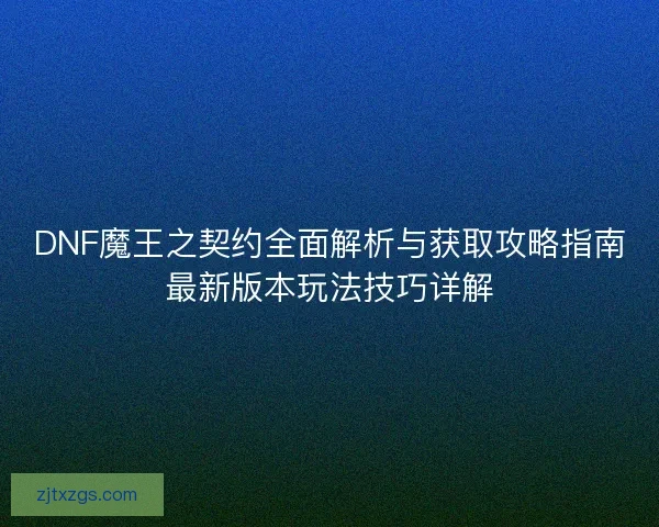 DNF魔王之契约全面解析与获取攻略指南最新版本玩法技巧详解