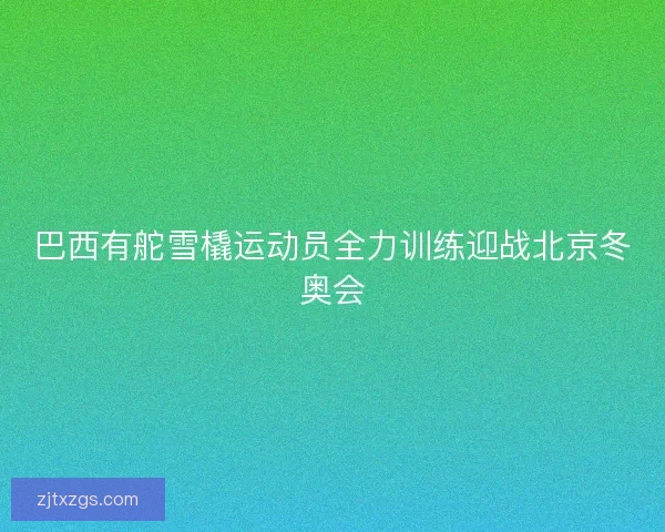 巴西有舵雪橇运动员全力训练迎战北京冬奥会